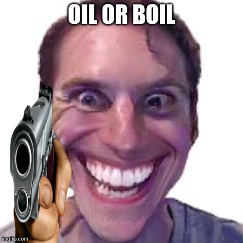 When imposter is sus | OIL OR BOIL | image tagged in when imposter is sus | made w/ Imgflip meme maker
