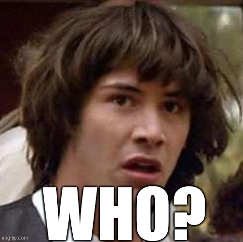 Conspiracy Keanu Meme | WHO? | image tagged in memes,conspiracy keanu | made w/ Imgflip meme maker