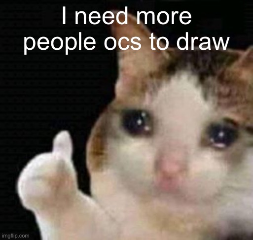 sadge | I need more people ocs to draw | image tagged in sadge | made w/ Imgflip meme maker