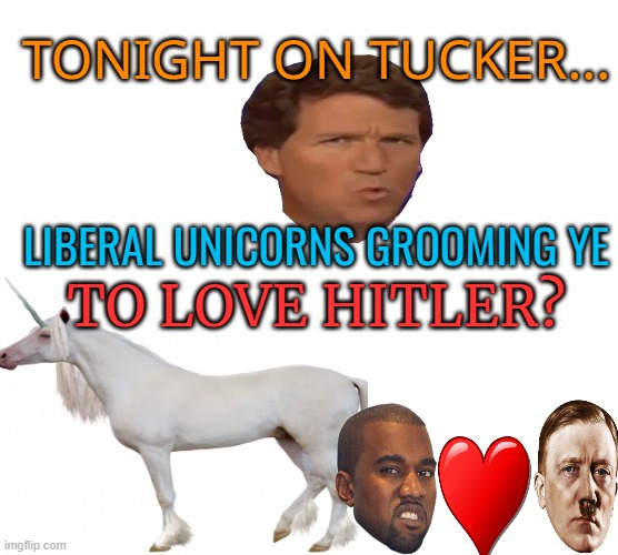 Wild and crazy conspiracies | LIBERAL UNICORNS GROOMING YE TO LOVE HITLER? TONIGHT ON TUCKER... | image tagged in tucker carlson,maga,conspiracy theory,political memes,unicorns | made w/ Imgflip meme maker