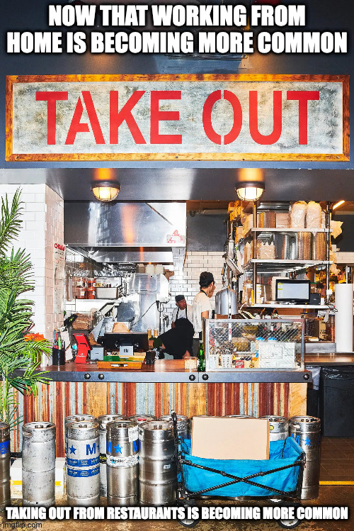 Taking Out | NOW THAT WORKING FROM HOME IS BECOMING MORE COMMON; TAKING OUT FROM RESTAURANTS IS BECOMING MORE COMMON | image tagged in memes,restaurant | made w/ Imgflip meme maker
