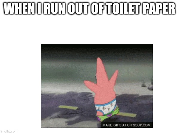 truth | WHEN I RUN OUT OF TOILET PAPER | image tagged in funny memes | made w/ Imgflip meme maker