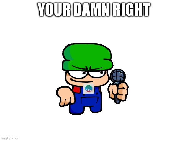 YOUR DAMN RIGHT | made w/ Imgflip meme maker