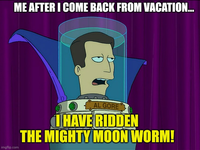 Futurama holds hands with Al Gore | ME AFTER I COME BACK FROM VACATION... I HAVE RIDDEN THE MIGHTY MOON WORM! | image tagged in al gore,futurama,futurama fry,the simpsons,funny memes | made w/ Imgflip meme maker