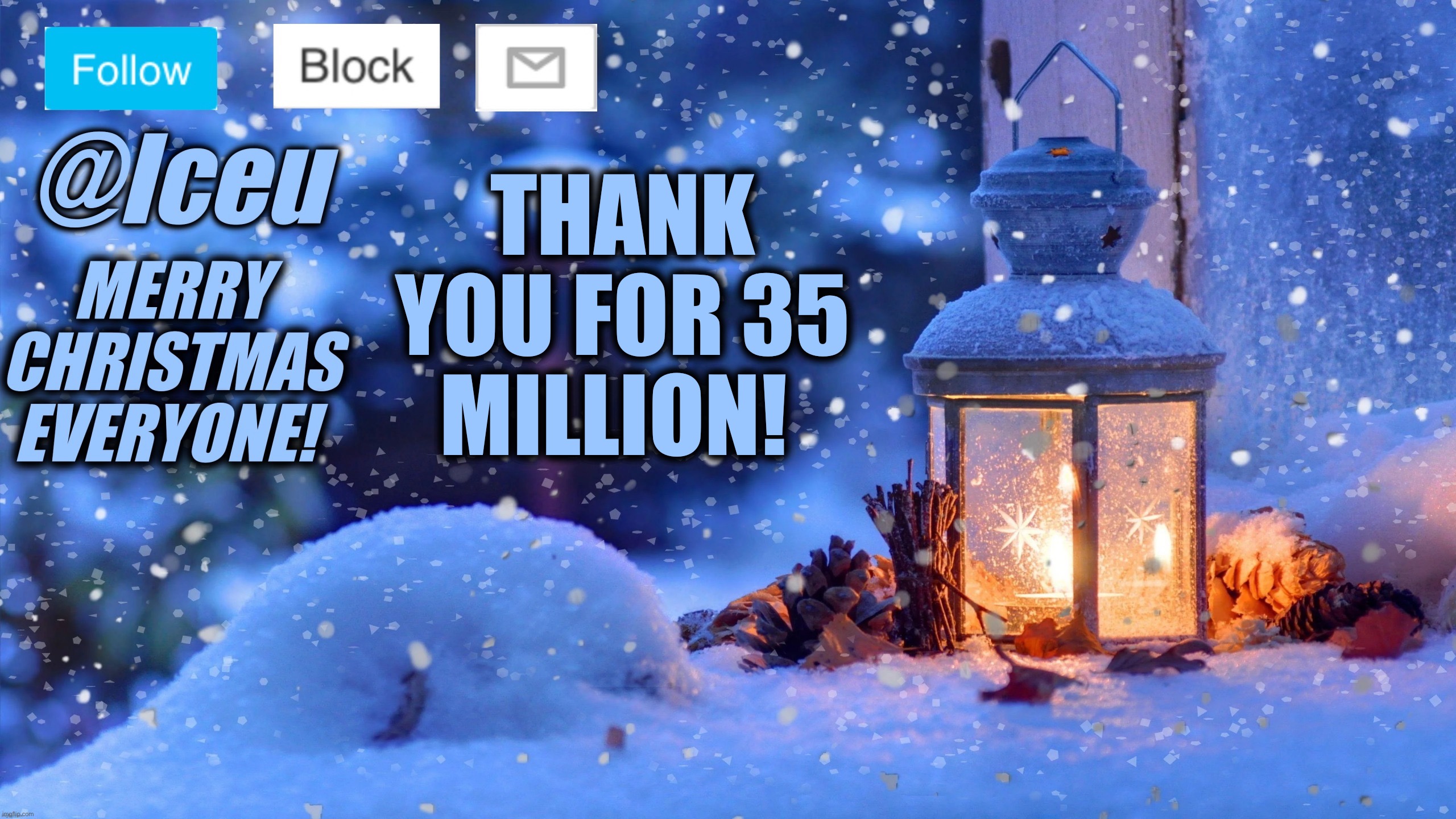 Thank you all! | THANK YOU FOR 35 MILLION! | image tagged in festive_iceu 2022 christmas template 1 | made w/ Imgflip meme maker