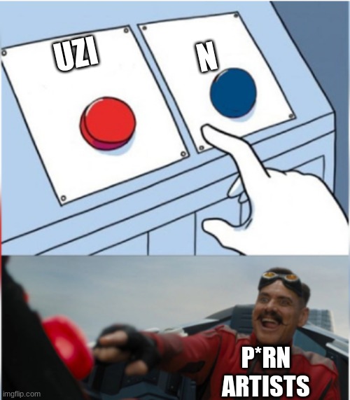 Don't press it. | N; UZI; P*RN
ARTISTS | image tagged in robotnik pressing red button | made w/ Imgflip meme maker