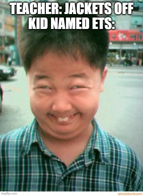 hehehe | TEACHER: JACKETS OFF
KID NAMED ETS: | image tagged in funny asian face | made w/ Imgflip meme maker