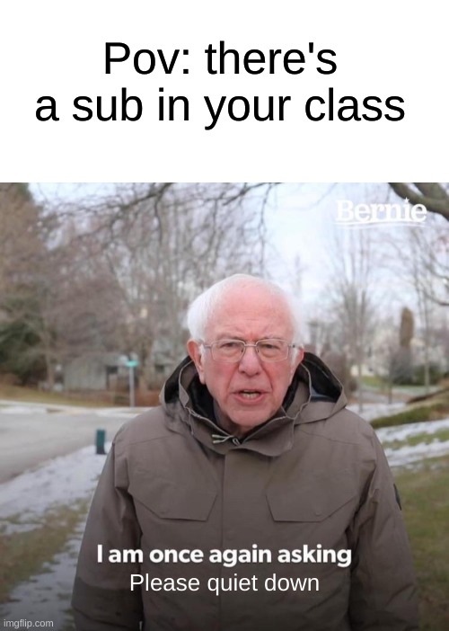 It do be like that though |  Pov: there's a sub in your class; Please quiet down | image tagged in memes,bernie i am once again asking for your support,school,oh wow are you actually reading these tags,stop reading the tags | made w/ Imgflip meme maker