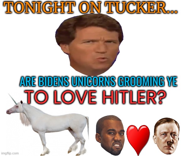 Conspiracy possibilities are endless | TONIGHT ON TUCKER... ARE BIDENS UNICORNS GROOMING YE; TO LOVE HITLER? | image tagged in tucker carlson,kanye west,adolf hitler,political meme,nazi | made w/ Imgflip meme maker