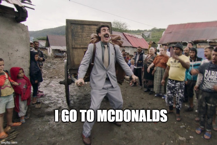 Borat i go to america | I GO TO MCDONALDS | image tagged in borat i go to america | made w/ Imgflip meme maker