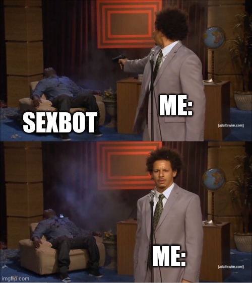 ME: SEXBOT ME: | image tagged in memes,who killed hannibal | made w/ Imgflip meme maker