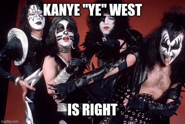 Synagogue of shitty rock music | KANYE "YE" WEST; IS RIGHT | image tagged in kiss birthday,boomershill | made w/ Imgflip meme maker