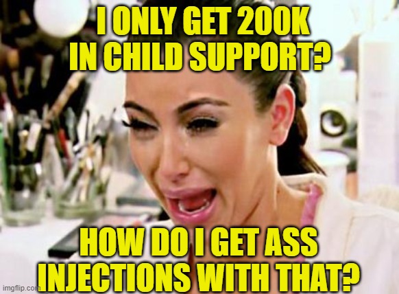 Kim Kardashian | I ONLY GET 200K IN CHILD SUPPORT? HOW DO I GET ASS INJECTIONS WITH THAT? | image tagged in kim kardashian | made w/ Imgflip meme maker
