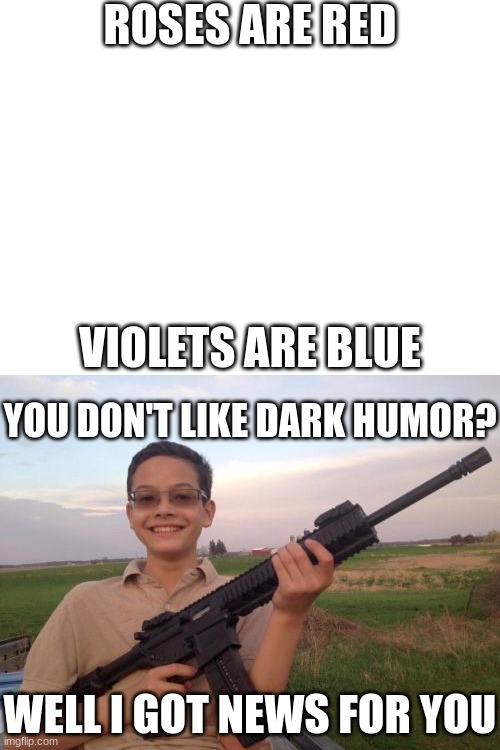 ROSES ARE RED; VIOLETS ARE BLUE; YOU DON'T LIKE DARK HUMOR? WELL I GOT NEWS FOR YOU | image tagged in blank white template,school shooter calvin | made w/ Imgflip meme maker