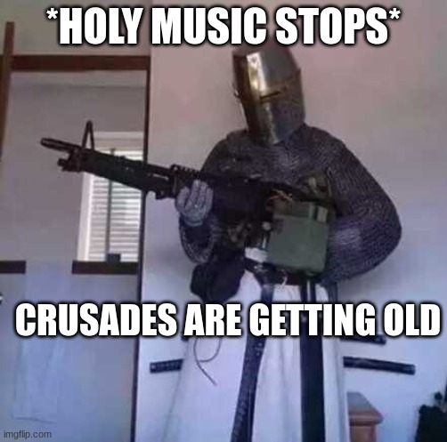 Crusader knight with M60 Machine Gun | *HOLY MUSIC STOPS*; CRUSADES ARE GETTING OLD | image tagged in crusader knight with m60 machine gun,funny meme,lol | made w/ Imgflip meme maker