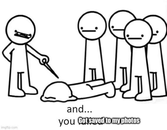 And You Failed | Got saved to my photos | image tagged in and you failed | made w/ Imgflip meme maker