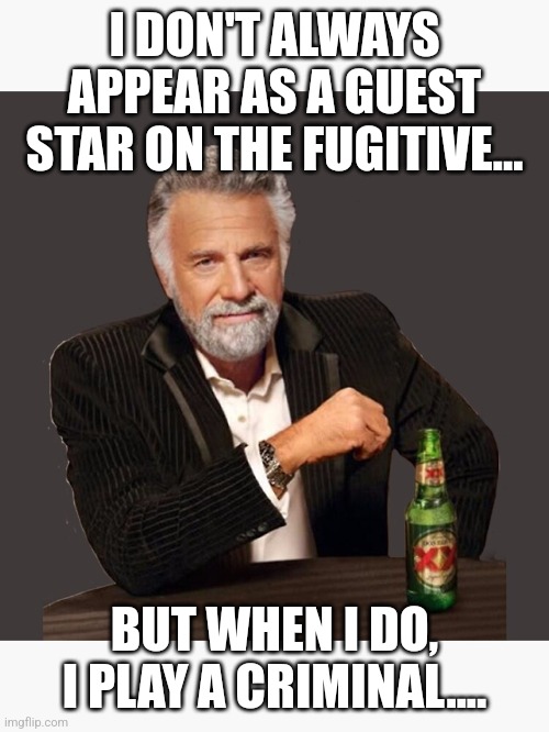 Dos Eqous Dude |  I DON'T ALWAYS APPEAR AS A GUEST STAR ON THE FUGITIVE... BUT WHEN I DO, I PLAY A CRIMINAL.... | image tagged in the most interesting man in the world,the fugitive tv show,actor | made w/ Imgflip meme maker