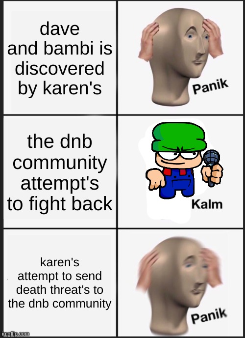 if they discover it the community is screwed | dave and bambi is discovered by karen's; the dnb community attempt's to fight back; karen's attempt to send death threat's to the dnb community | image tagged in memes,panik kalm panik,dave and bambi,karen | made w/ Imgflip meme maker