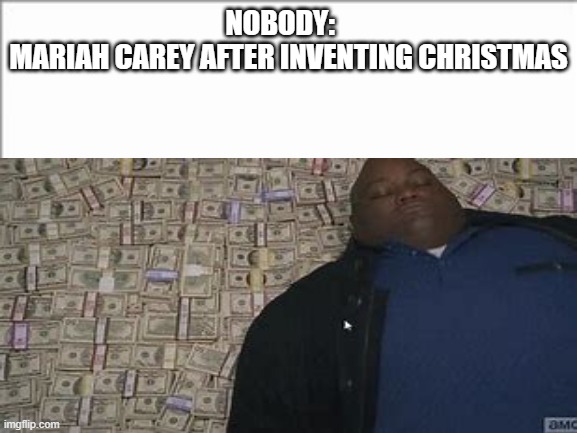 very funnei | NOBODY:   
MARIAH CAREY AFTER INVENTING CHRISTMAS | image tagged in memes | made w/ Imgflip meme maker