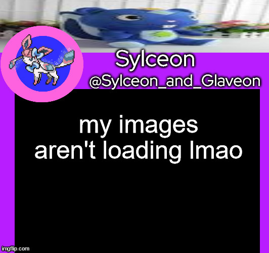 my images aren't loading lmao | image tagged in sylceon_and_glaveon 5 0 | made w/ Imgflip meme maker
