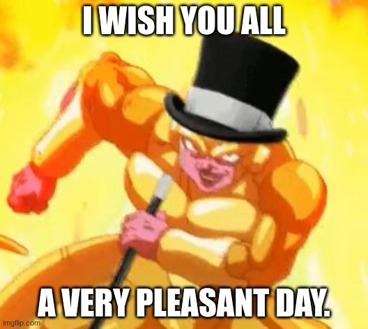 . | I WISH YOU ALL; A VERY PLEASANT DAY. | image tagged in fancy frieza | made w/ Imgflip meme maker