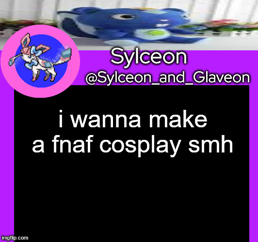 i wanna make a fnaf cosplay smh | image tagged in sylceon_and_glaveon 5 0 | made w/ Imgflip meme maker