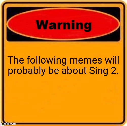 Warning Sign | The following memes will probably be about Sing 2. | image tagged in memes,warning sign | made w/ Imgflip meme maker