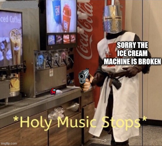 Holy music stops | SORRY THE ICE CREAM MACHINE IS BROKEN | image tagged in holy music stops | made w/ Imgflip meme maker