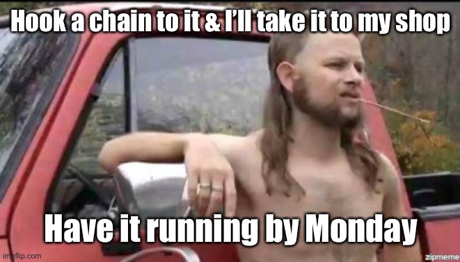 almost politically correct redneck | Hook a chain to it & I’ll take it to my shop Have it running by Monday | image tagged in almost politically correct redneck | made w/ Imgflip meme maker