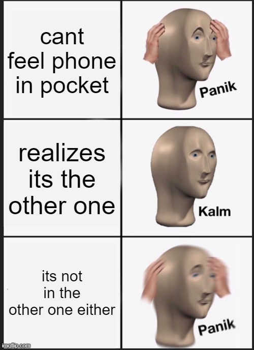 panik | cant feel phone in pocket; realizes its the other one; its not in the other one either | image tagged in memes,panik kalm panik | made w/ Imgflip meme maker