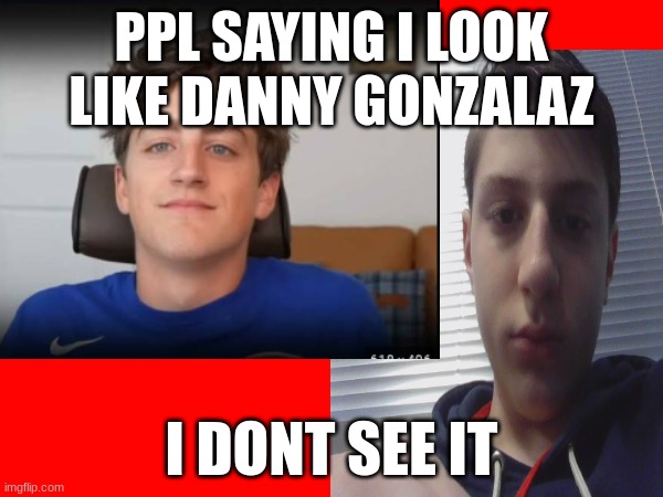 i dont see it | PPL SAYING I LOOK LIKE DANNY GONZALAZ; I DONT SEE IT | made w/ Imgflip meme maker