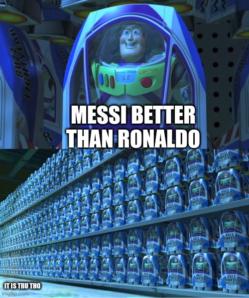 Buzz lightyear clones | MESSI BETTER THAN RONALDO IT IS TRU THO | image tagged in buzz lightyear clones | made w/ Imgflip meme maker