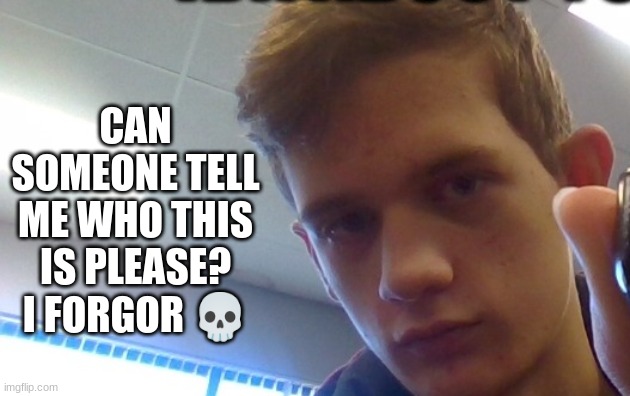 fr fr I forgor | CAN SOMEONE TELL ME WHO THIS IS PLEASE? I FORGOR 💀 | made w/ Imgflip meme maker