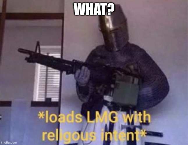 Loads LMG with religious intent | WHAT? | image tagged in loads lmg with religious intent | made w/ Imgflip meme maker
