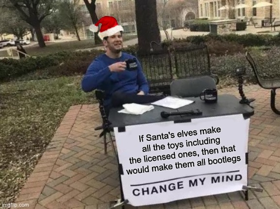Santa might get sued | If Santa's elves make all the toys including the licensed ones, then that would make them all bootlegs | image tagged in memes,change my mind,santa claus,merry christmas,christmas memes,funny | made w/ Imgflip meme maker