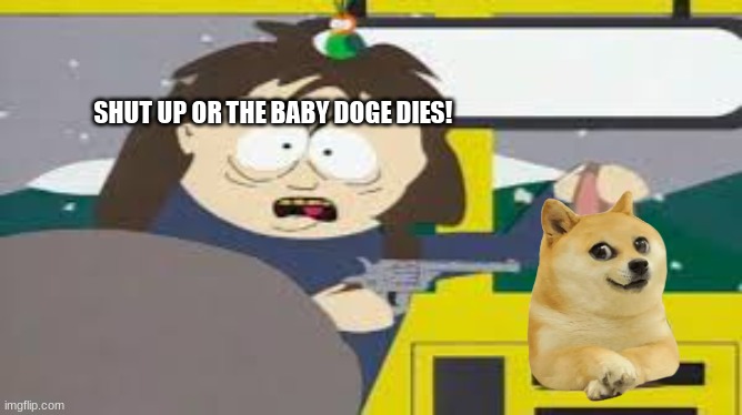 Shut up or the bunny dies | SHUT UP OR THE BABY DOGE DIES! | image tagged in shut up or the bunny dies | made w/ Imgflip meme maker