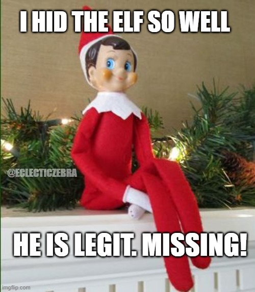 Elf on a Shelf | I HID THE ELF SO WELL; @ECLECTICZEBRA; HE IS LEGIT. MISSING! | image tagged in elf on a shelf | made w/ Imgflip meme maker