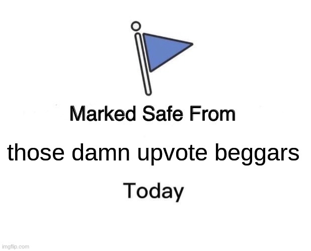 to all upvote beggars: plz just make a real meme instead of just begging for upvotes | those damn upvote beggars | image tagged in memes,marked safe from | made w/ Imgflip meme maker