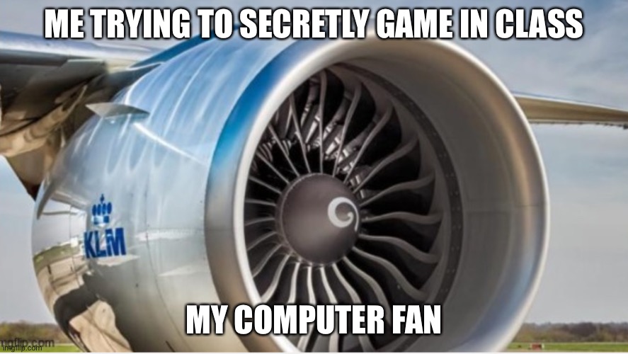 ME TRYING TO SECRETLY GAME IN CLASS; MY COMPUTER FAN | image tagged in oh wow are you actually reading these tags | made w/ Imgflip meme maker