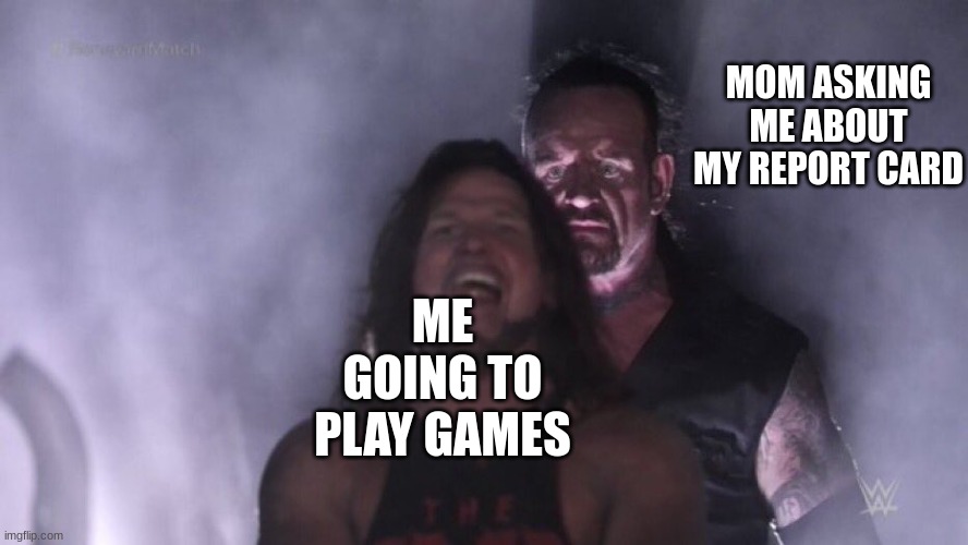 every kid would know? | MOM ASKING ME ABOUT MY REPORT CARD; ME GOING TO PLAY GAMES | image tagged in aj styles undertaker,gaming | made w/ Imgflip meme maker