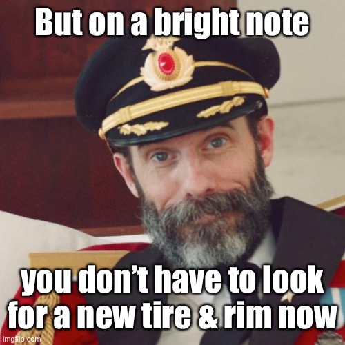 Captain Obvious | But on a bright note you don’t have to look for a new tire & rim now | image tagged in captain obvious | made w/ Imgflip meme maker