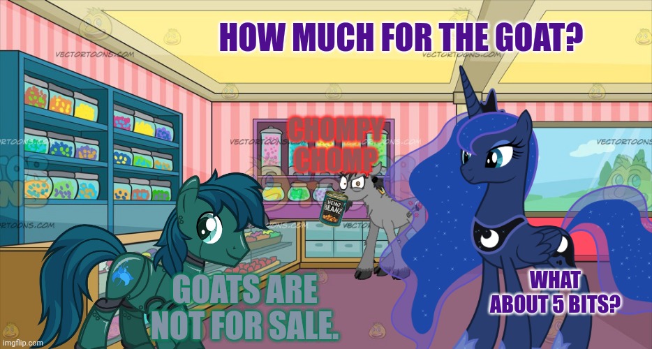 Stop it. Get some help | HOW MUCH FOR THE GOAT? CHOMPY CHOMP; WHAT ABOUT 5 BITS? GOATS ARE NOT FOR SALE. | image tagged in goat,robot,pony,princess luna,i need it | made w/ Imgflip meme maker