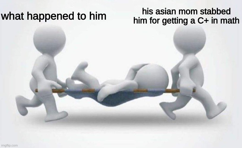 rip to all people who have asian mothers? | what happened to him; his asian mom stabbed him for getting a C+ in math | image tagged in what happened to him | made w/ Imgflip meme maker