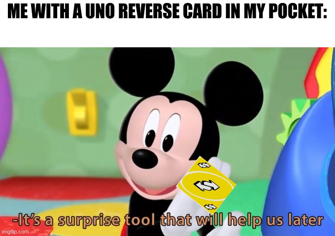 Mickey mouse tool | ME WITH A UNO REVERSE CARD IN MY POCKET: | image tagged in mickey mouse tool | made w/ Imgflip meme maker