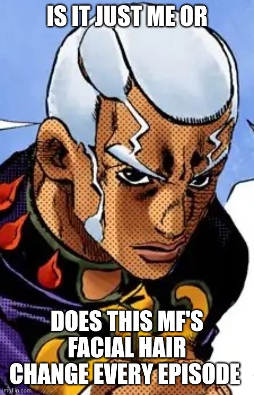 Enrico pucci | IS IT JUST ME OR; DOES THIS MF'S FACIAL HAIR CHANGE EVERY EPISODE | image tagged in pucci,jojo's bizarre adventure,memes,part 6 | made w/ Imgflip meme maker