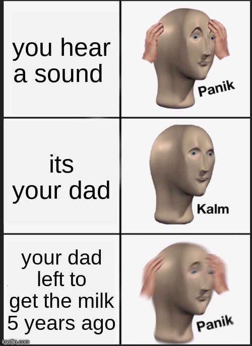 Panik Kalm Panik | you hear a sound; its your dad; your dad left to get the milk 5 years ago | image tagged in memes,panik kalm panik | made w/ Imgflip meme maker