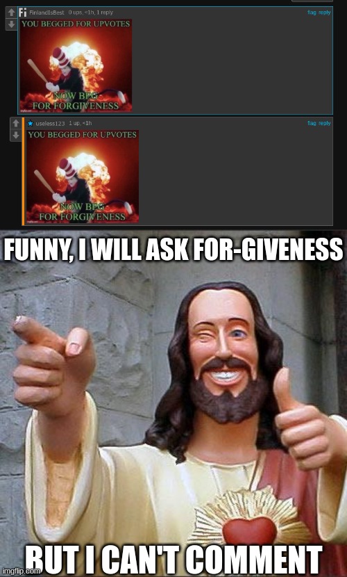 Once upvote beggars, Now forgiveness beggars |  FUNNY, I WILL ASK FOR-GIVENESS; BUT I CAN'T COMMENT | image tagged in memes,buddy christ,upvote,forgiveness | made w/ Imgflip meme maker