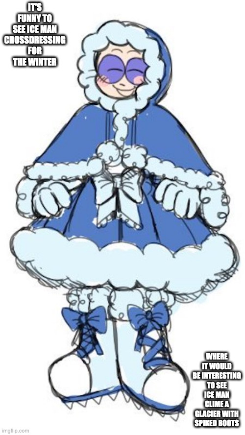 Ice Man in a Female Winter Dress | IT'S FUNNY TO SEE ICE MAN CROSSDRESSING FOR THE WINTER; WHERE IT WOULD BE INTERESTING TO SEE ICE MAN CLIME A GLACIER WITH SPIKED BOOTS | image tagged in iceman,megaman,memes | made w/ Imgflip meme maker