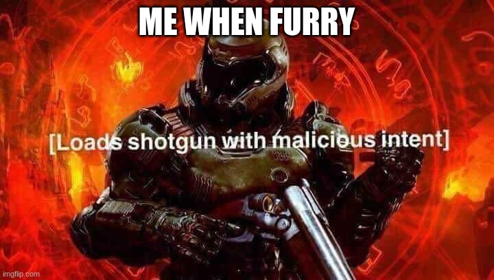 furries must be exterminated | ME WHEN FURRY | image tagged in loads shotgun with malicious intent | made w/ Imgflip meme maker
