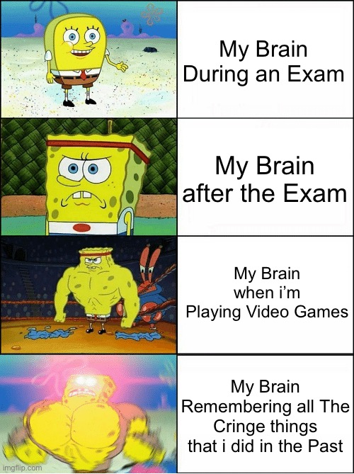 So True | My Brain During an Exam; My Brain after the Exam; My Brain when i’m Playing Video Games; My Brain Remembering all The Cringe things that i did in the Past | image tagged in sponge finna commit muder,so true memes,true story,memes,relatable,funny | made w/ Imgflip meme maker